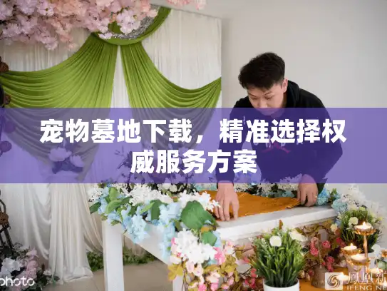 宠物墓地下载，精准选择权威服务方案
