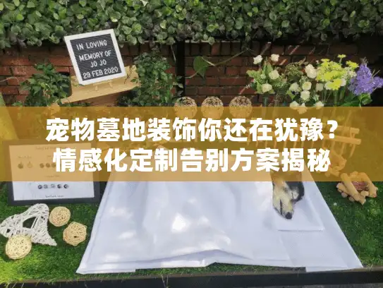 宠物墓地装饰你还在犹豫？情感化定制告别方案揭秘
