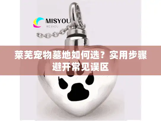 莱芜宠物墓地如何选？实用步骤避开常见误区