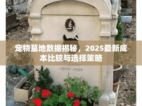 宠物墓地数据揭秘，2025最新成本比较与选择策略