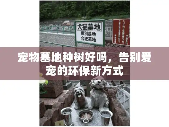 宠物墓地种树好吗，告别爱宠的环保新方式