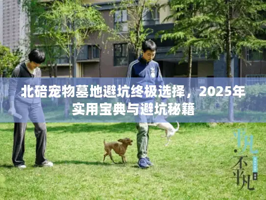 北碚宠物墓地避坑终极选择，2025年实用宝典与避坑秘籍