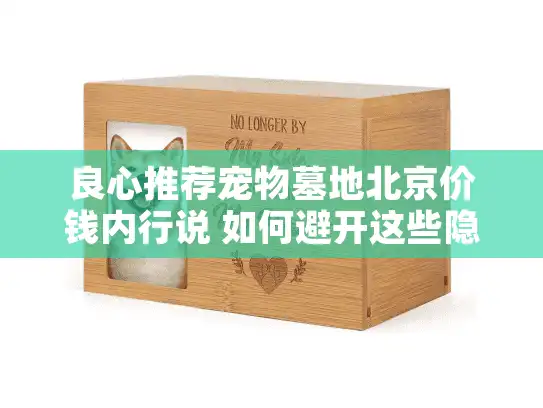 良心推荐宠物墓地北京价钱内行说 如何避开这些隐藏坑