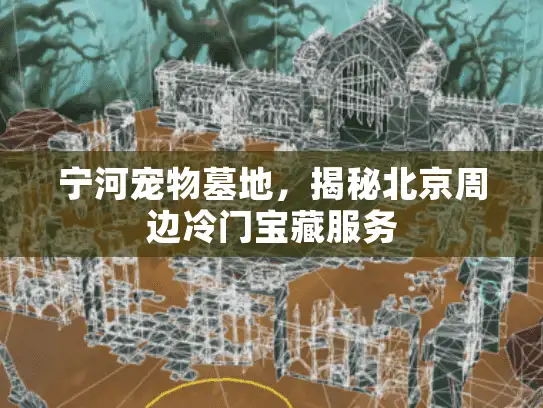 宁河宠物墓地，揭秘北京周边冷门宝藏服务