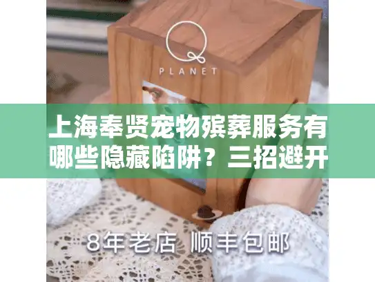 上海奉贤宠物殡葬服务有哪些隐藏陷阱？三招避开高价低质