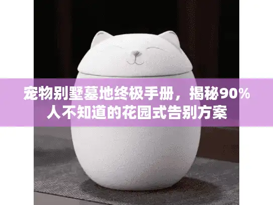 宠物别墅墓地终极手册，揭秘90%人不知道的花园式告别方案