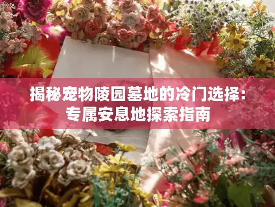 揭秘宠物陵园墓地的冷门选择:专属安息地探索指南