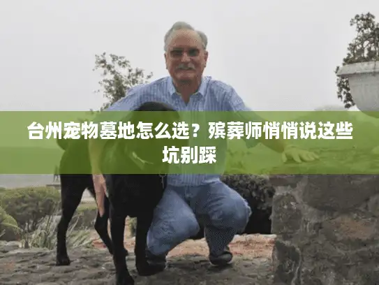 台州宠物墓地怎么选？殡葬师悄悄说这些坑别踩
