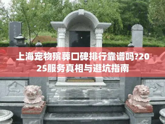 上海宠物殡葬口碑排行靠谱吗?2025服务真相与避坑指南