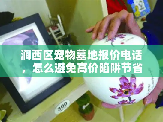 涧西区宠物墓地报价电话，怎么避免高价陷阱节省开支？