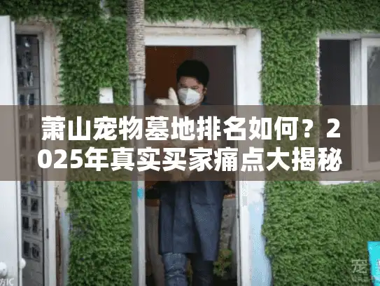 萧山宠物墓地排名如何？2025年真实买家痛点大揭秘