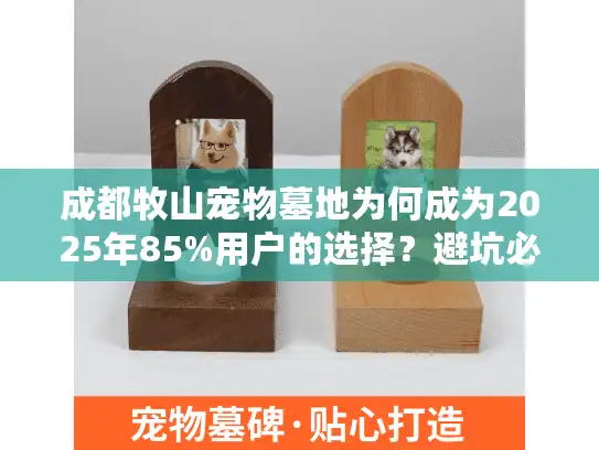 成都牧山宠物墓地为何成为2025年85%用户的选择？避坑必看细节清单