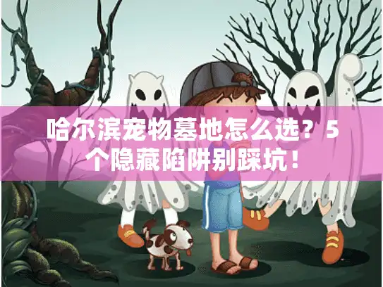 哈尔滨宠物墓地怎么选？5个隐藏陷阱别踩坑！