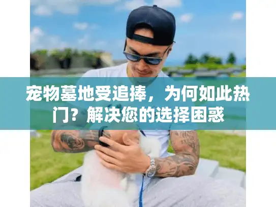 宠物墓地受追捧，为何如此热门？解决您的选择困惑