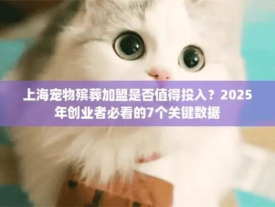 上海宠物殡葬加盟是否值得投入？2025年创业者必看的7个关键数据