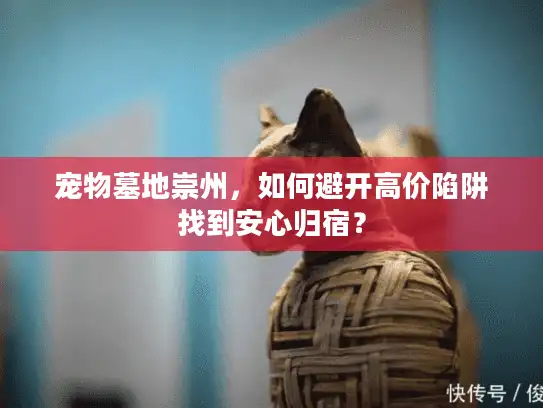 宠物墓地崇州，如何避开高价陷阱找到安心归宿？