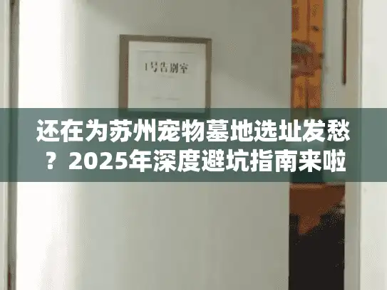 还在为苏州宠物墓地选址发愁？2025年深度避坑指南来啦