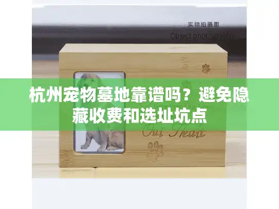 杭州宠物墓地靠谱吗？避免隐藏收费和选址坑点