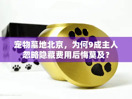 宠物墓地北京，为何9成主人忽略隐藏费用后悔莫及？