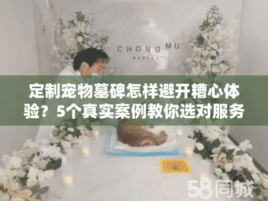 定制宠物墓碑怎样避开糟心体验？5个真实案例教你选对服务