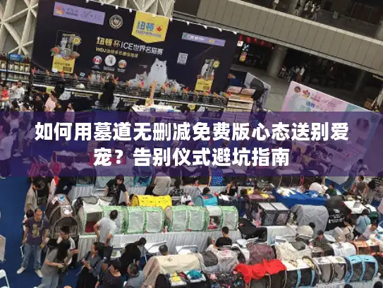 如何用墓道无删减免费版心态送别爱宠？告别仪式避坑指南