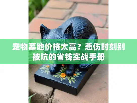 宠物墓地价格太高？悲伤时刻别被坑的省钱实战手册