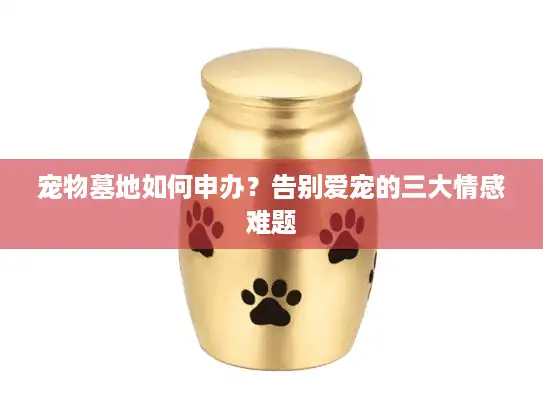 宠物墓地如何申办？告别爱宠的三大情感难题