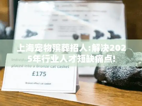 上海宠物殡葬招人:解决2025年行业人才短缺痛点!