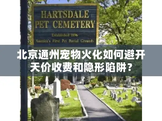 北京通州宠物火化如何避开天价收费和隐形陷阱？