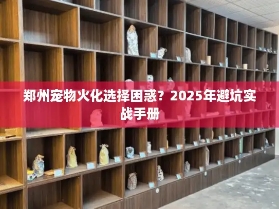 郑州宠物火化选择困惑？2025年避坑实战手册