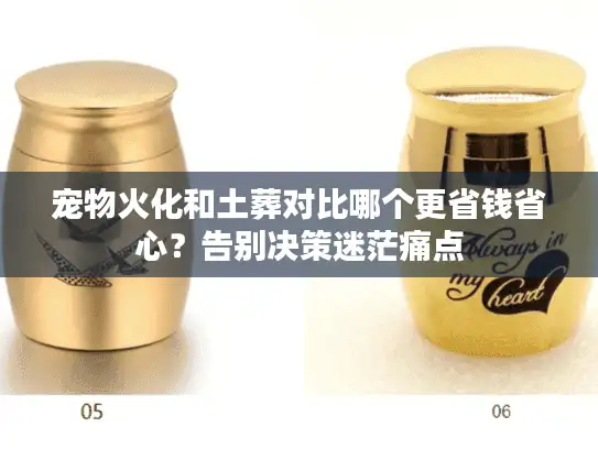 宠物火化和土葬对比哪个更省钱省心？告别决策迷茫痛点