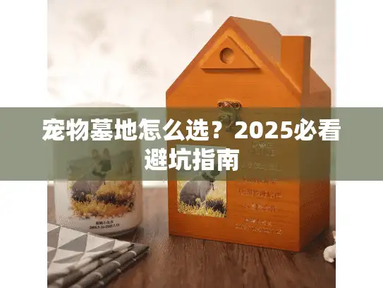 宠物墓地怎么选？2025必看避坑指南