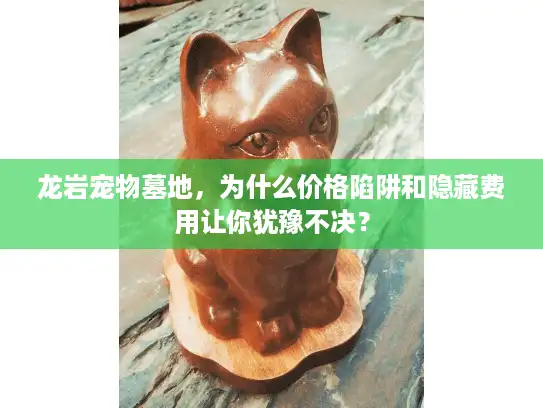 龙岩宠物墓地，为什么价格陷阱和隐藏费用让你犹豫不决？