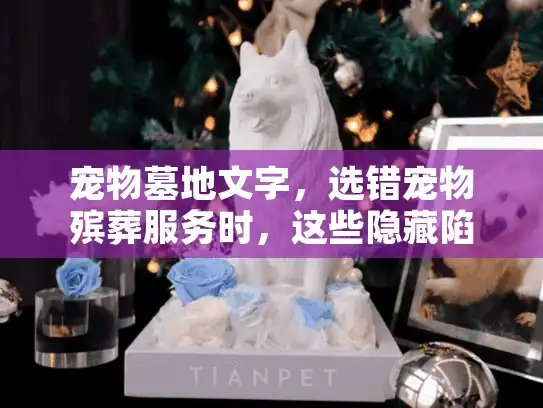 宠物墓地文字，选错宠物殡葬服务时，这些隐藏陷阱会让你痛彻心扉吗？