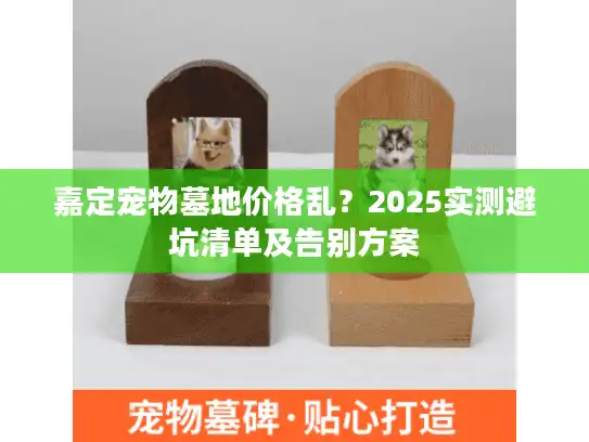 嘉定宠物墓地价格乱？2025实测避坑清单及告别方案