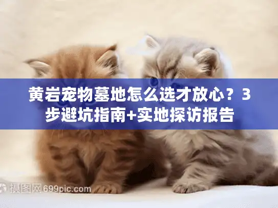 黄岩宠物墓地怎么选才放心？3步避坑指南+实地探访报告