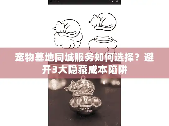 宠物墓地同城服务如何选择？避开3大隐藏成本陷阱