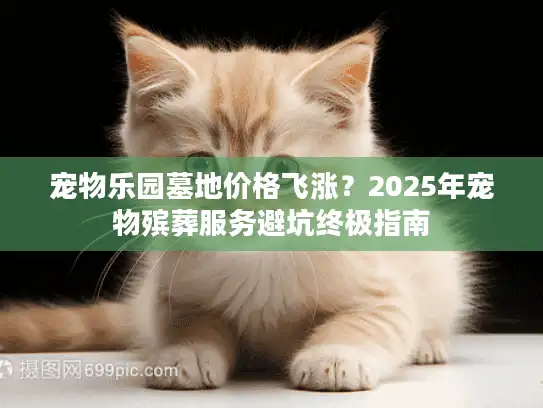 宠物乐园墓地价格飞涨？2025年宠物殡葬服务避坑终极指南
