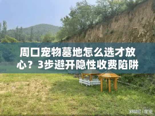 周口宠物墓地怎么选才放心？3步避开隐性收费陷阱
