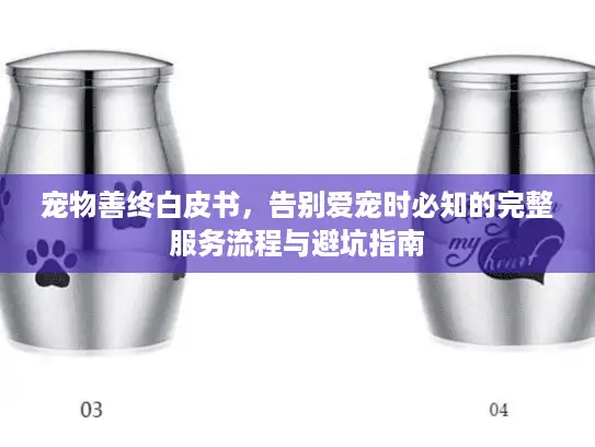 宠物善终白皮书，告别爱宠时必知的完整服务流程与避坑指南