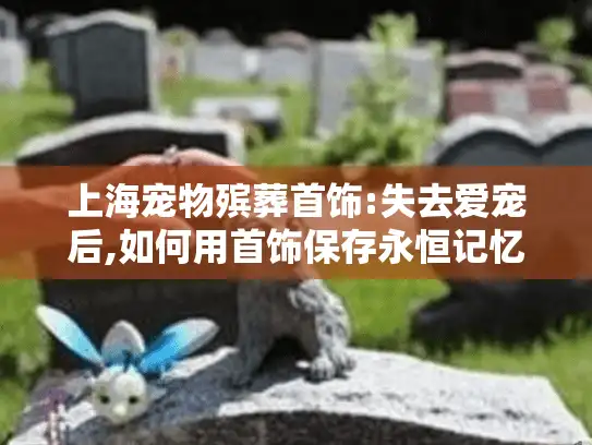 上海宠物殡葬首饰:失去爱宠后,如何用首饰保存永恒记忆?