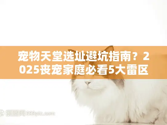 宠物天堂选址避坑指南？2025丧宠家庭必看5大雷区