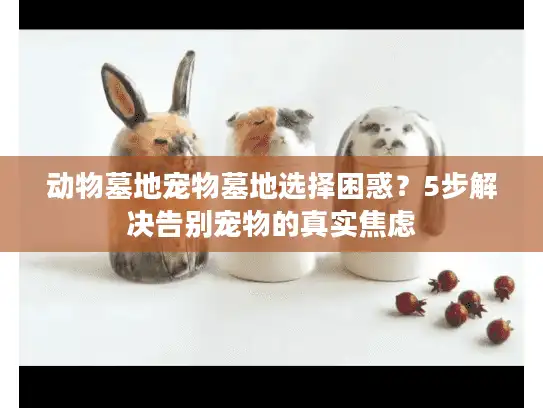 动物墓地宠物墓地选择困惑？5步解决告别宠物的真实焦虑