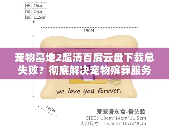 宠物墓地2超清百度云盘下载总失败？彻底解决宠物殡葬服务选择焦虑