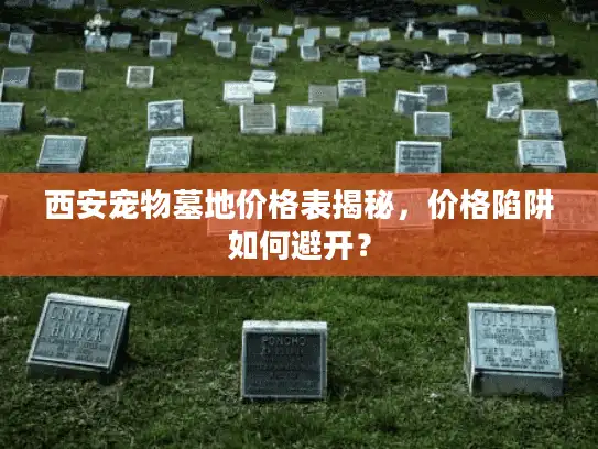 西安宠物墓地价格表揭秘，价格陷阱如何避开？