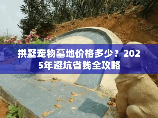 拱墅宠物墓地价格多少？2025年避坑省钱全攻略