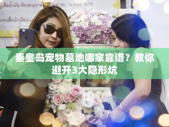 秦皇岛宠物墓地哪家靠谱？教你避开3大隐形坑