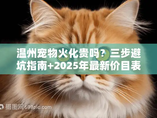 温州宠物火化贵吗？三步避坑指南+2025年最新价目表
