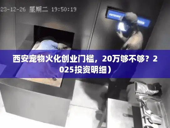 西安宠物火化创业门槛，20万够不够？2025投资明细）
