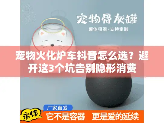 宠物火化炉车抖音怎么选？避开这3个坑告别隐形消费